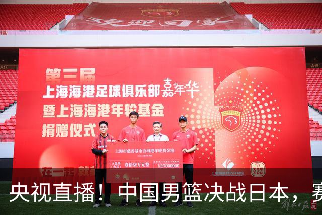 央视直播！中国男篮决战日本，赛前有3个好消息，赢球进决赛有戏